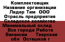 Комплектовщик › Название организации ­ Лидер Тим, ООО › Отрасль предприятия ­ Складское хозяйство › Минимальный оклад ­ 1 - Все города Работа » Вакансии   . Тверская обл.,Осташков г.